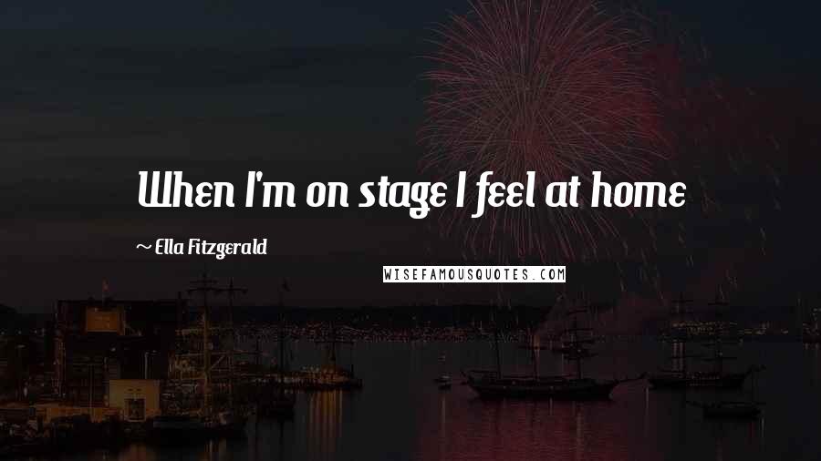 Ella Fitzgerald Quotes: When I'm on stage I feel at home