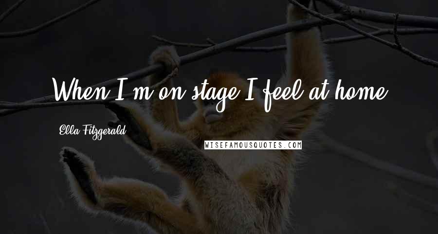 Ella Fitzgerald Quotes: When I'm on stage I feel at home