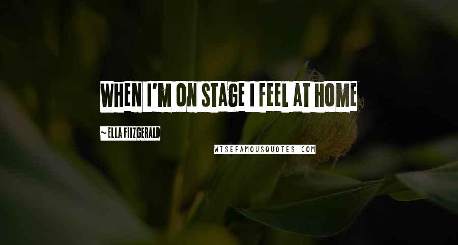 Ella Fitzgerald Quotes: When I'm on stage I feel at home