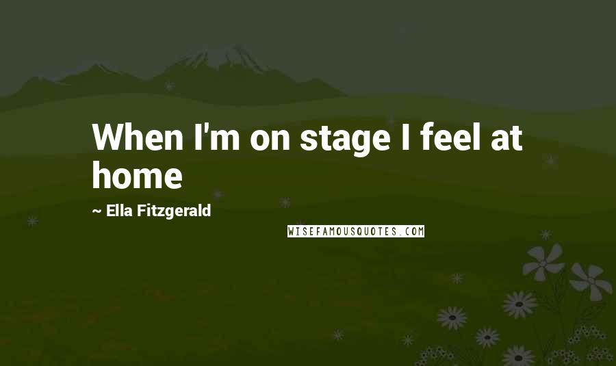 Ella Fitzgerald Quotes: When I'm on stage I feel at home