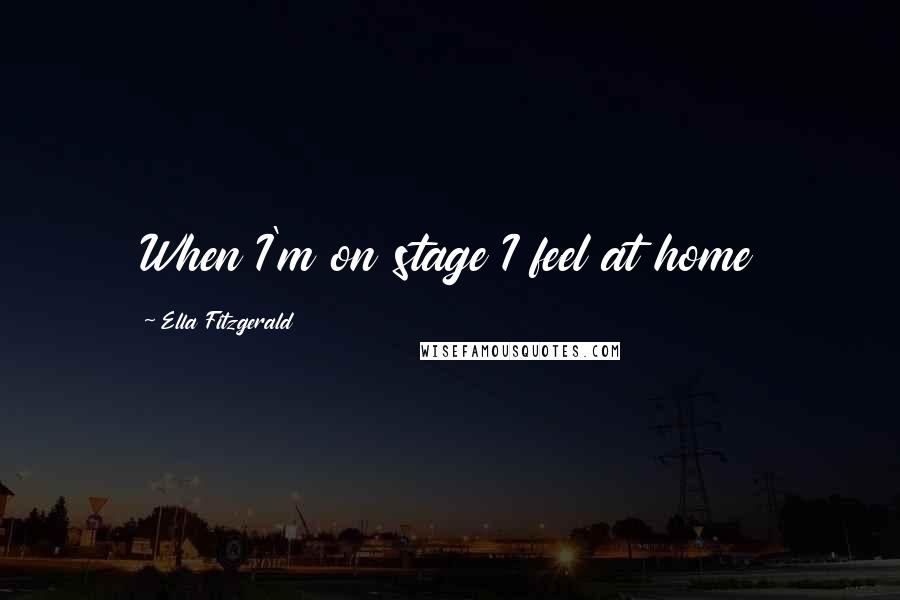 Ella Fitzgerald Quotes: When I'm on stage I feel at home