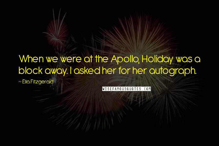 Ella Fitzgerald Quotes: When we were at the Apollo, Holiday was a block away. I asked her for her autograph.