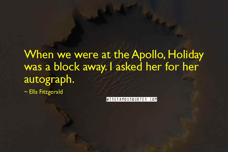 Ella Fitzgerald Quotes: When we were at the Apollo, Holiday was a block away. I asked her for her autograph.