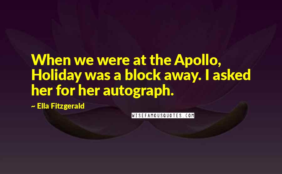 Ella Fitzgerald Quotes: When we were at the Apollo, Holiday was a block away. I asked her for her autograph.