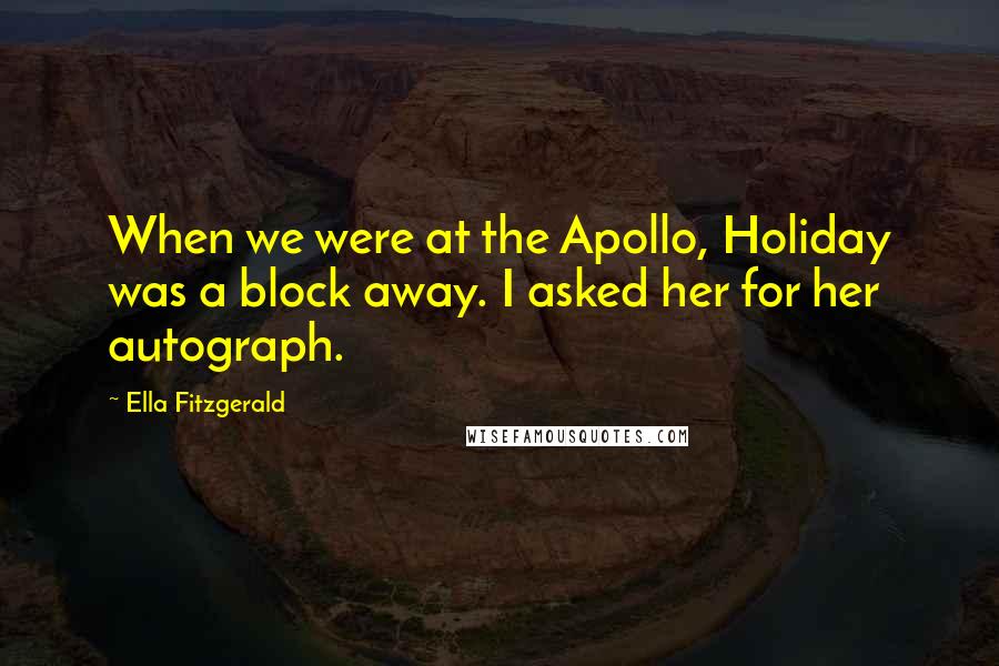 Ella Fitzgerald Quotes: When we were at the Apollo, Holiday was a block away. I asked her for her autograph.