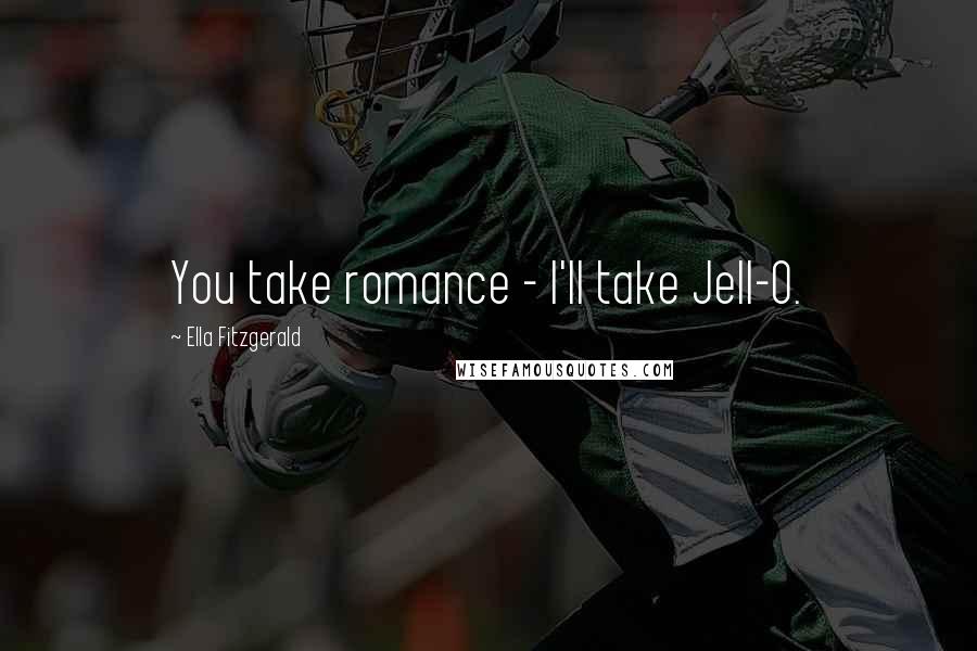 Ella Fitzgerald Quotes: You take romance - I'll take Jell-O.