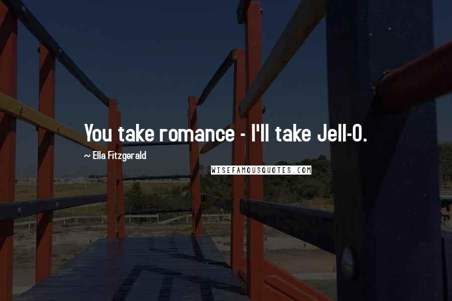 Ella Fitzgerald Quotes: You take romance - I'll take Jell-O.