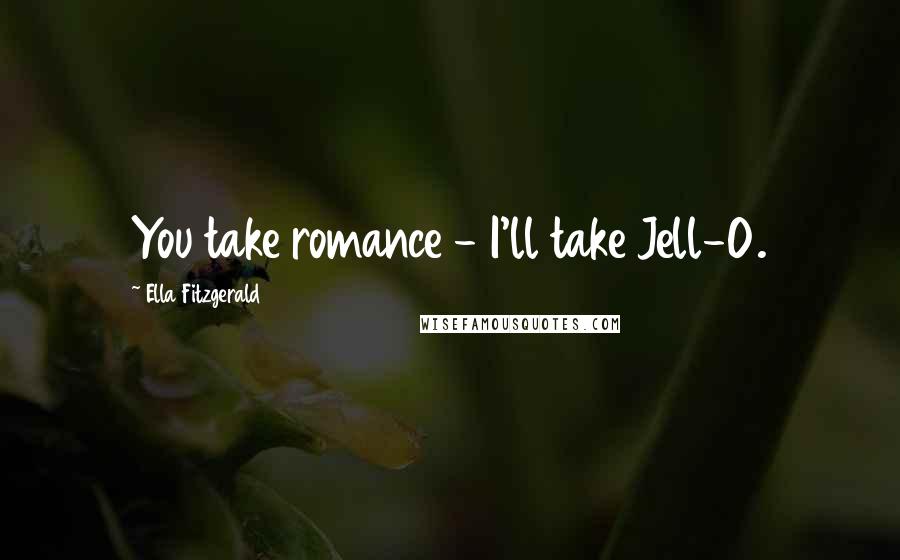 Ella Fitzgerald Quotes: You take romance - I'll take Jell-O.