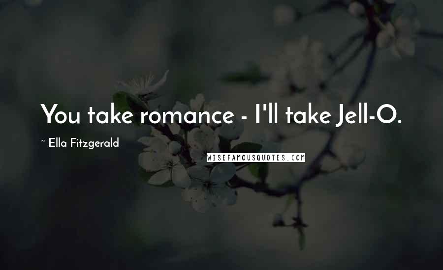 Ella Fitzgerald Quotes: You take romance - I'll take Jell-O.