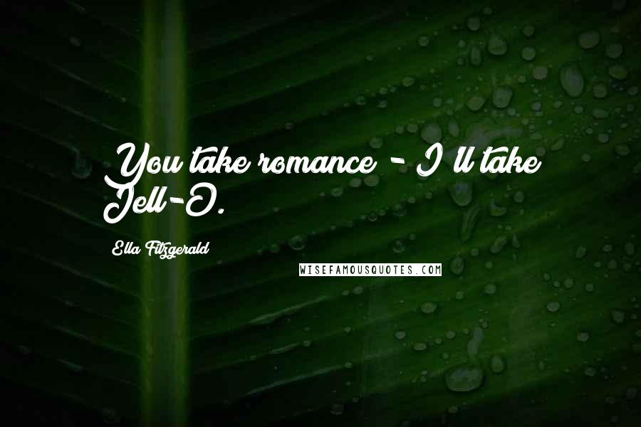 Ella Fitzgerald Quotes: You take romance - I'll take Jell-O.