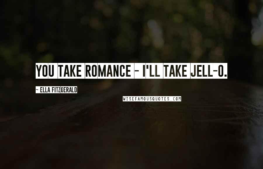 Ella Fitzgerald Quotes: You take romance - I'll take Jell-O.