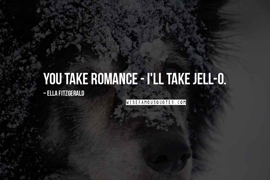 Ella Fitzgerald Quotes: You take romance - I'll take Jell-O.