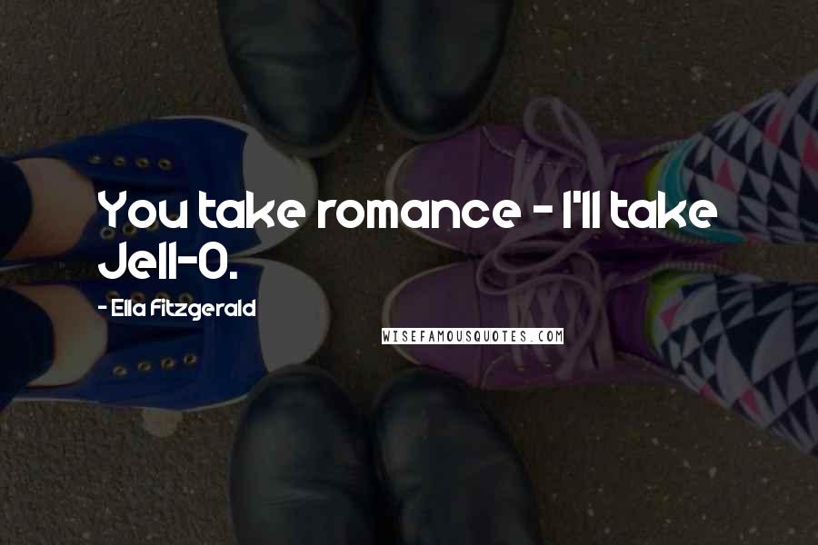 Ella Fitzgerald Quotes: You take romance - I'll take Jell-O.