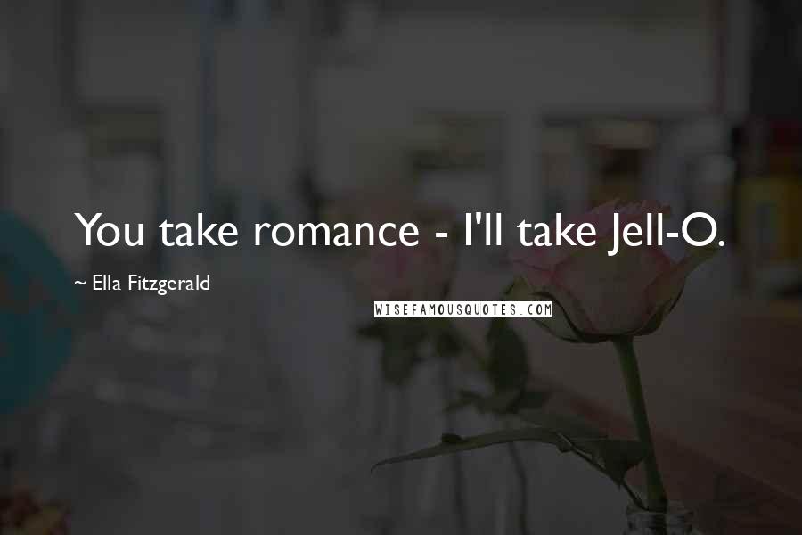 Ella Fitzgerald Quotes: You take romance - I'll take Jell-O.