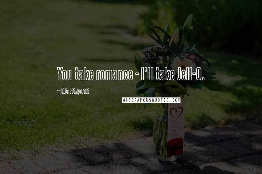 Ella Fitzgerald Quotes: You take romance - I'll take Jell-O.