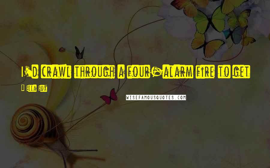 Ella Fox Quotes: I'd crawl through a four-alarm fire to get to you Delilah, and I wouldn't care if I got burned.