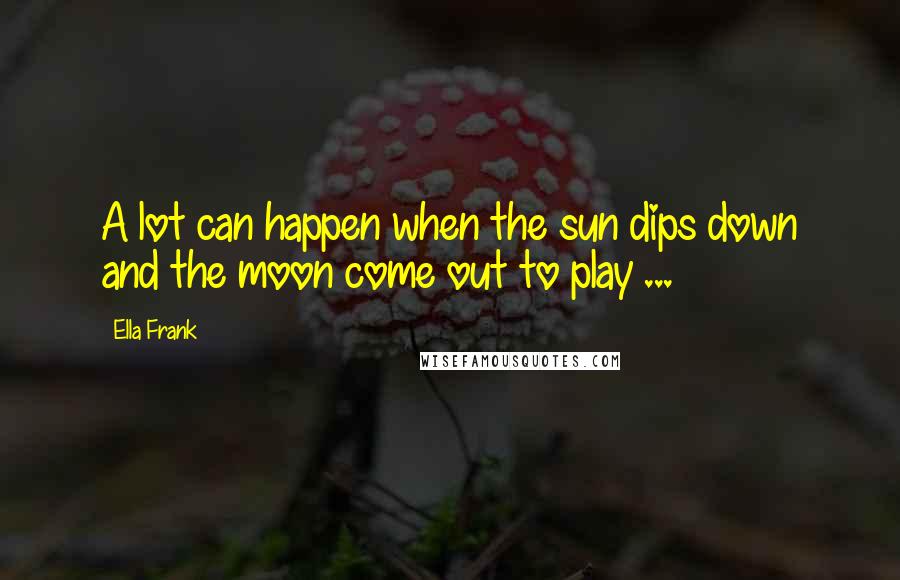 Ella Frank Quotes: A lot can happen when the sun dips down and the moon come out to play ...