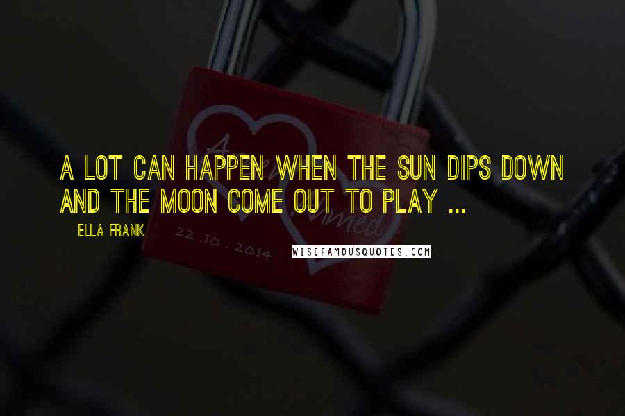 Ella Frank Quotes: A lot can happen when the sun dips down and the moon come out to play ...