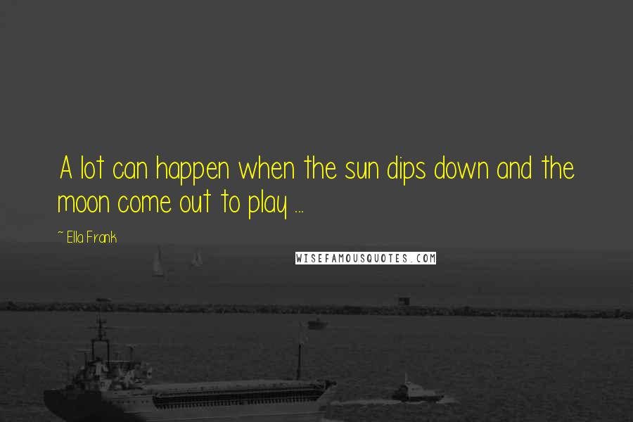 Ella Frank Quotes: A lot can happen when the sun dips down and the moon come out to play ...