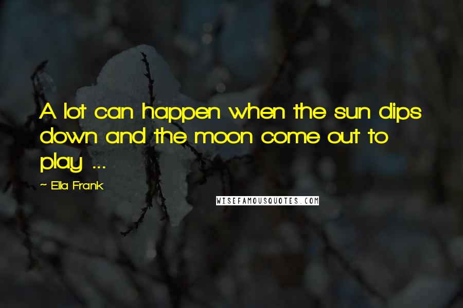 Ella Frank Quotes: A lot can happen when the sun dips down and the moon come out to play ...