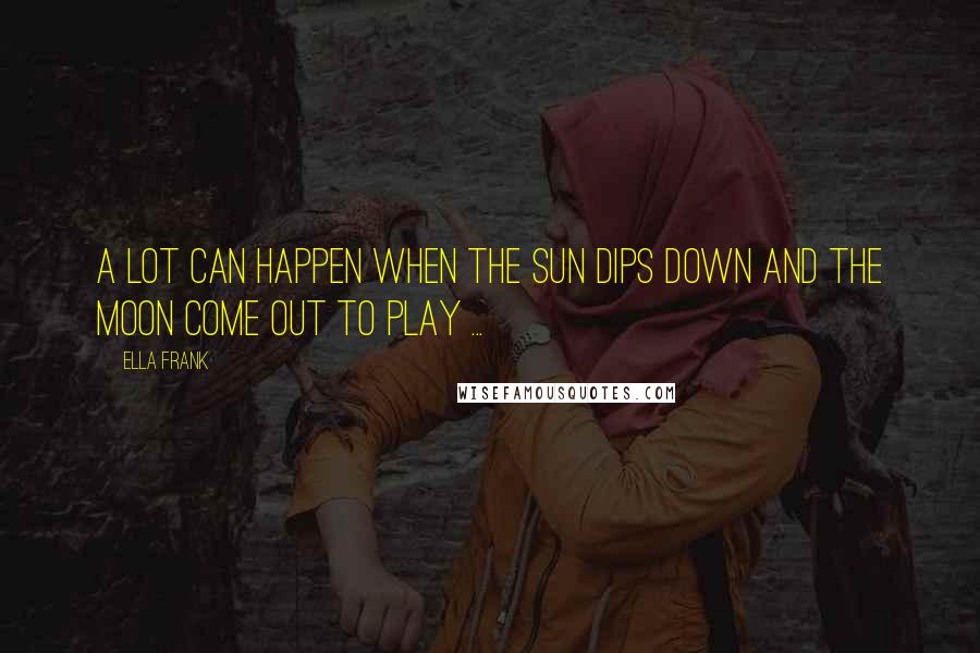 Ella Frank Quotes: A lot can happen when the sun dips down and the moon come out to play ...