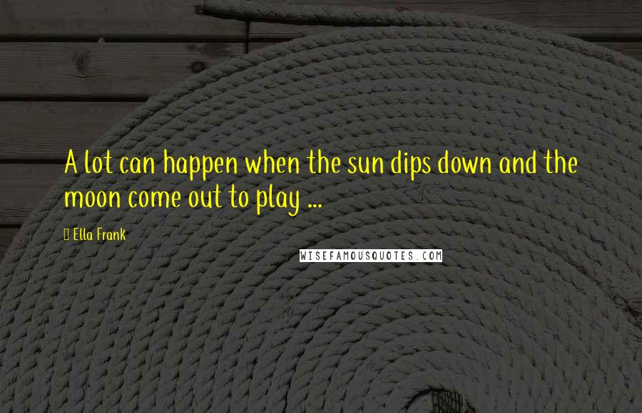 Ella Frank Quotes: A lot can happen when the sun dips down and the moon come out to play ...