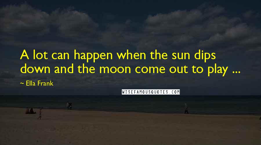 Ella Frank Quotes: A lot can happen when the sun dips down and the moon come out to play ...