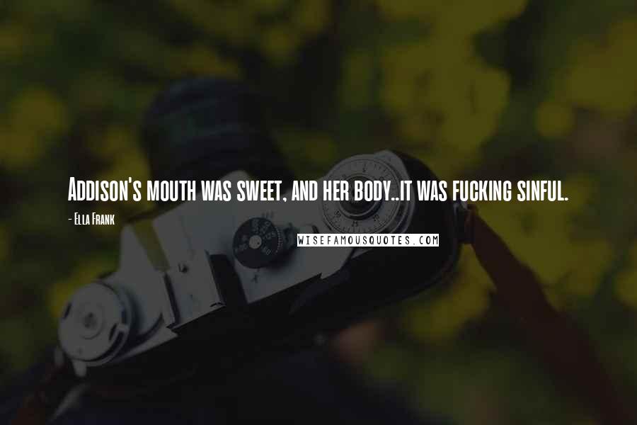 Ella Frank Quotes: Addison's mouth was sweet, and her body..it was fucking sinful.