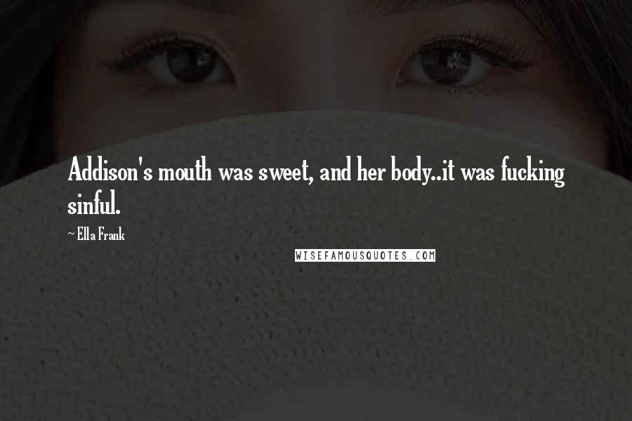 Ella Frank Quotes: Addison's mouth was sweet, and her body..it was fucking sinful.