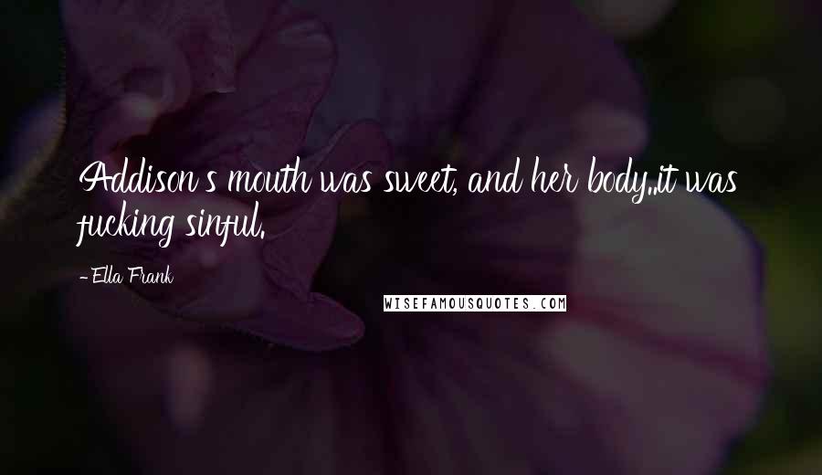 Ella Frank Quotes: Addison's mouth was sweet, and her body..it was fucking sinful.