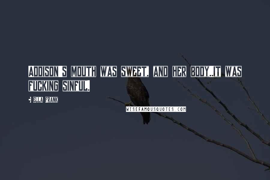 Ella Frank Quotes: Addison's mouth was sweet, and her body..it was fucking sinful.