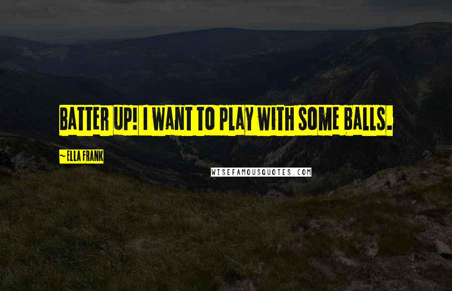 Ella Frank Quotes: Batter up! I want to play with some balls.