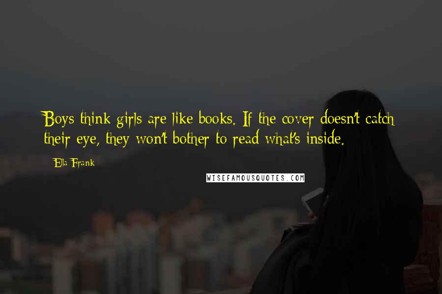 Ella Frank Quotes: Boys think girls are like books. If the cover doesn't catch their eye, they won't bother to read what's inside.