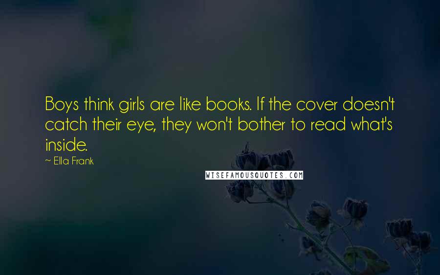 Ella Frank Quotes: Boys think girls are like books. If the cover doesn't catch their eye, they won't bother to read what's inside.