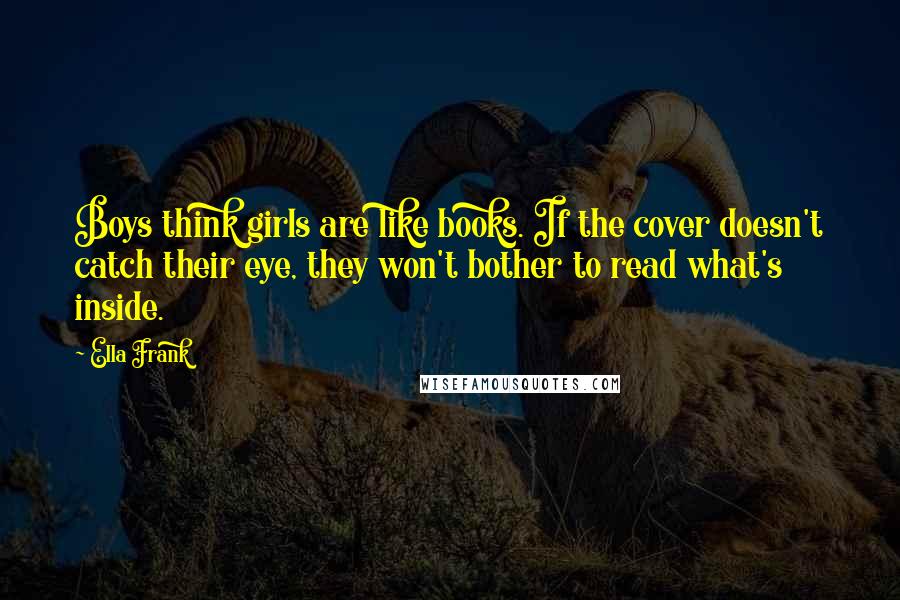 Ella Frank Quotes: Boys think girls are like books. If the cover doesn't catch their eye, they won't bother to read what's inside.