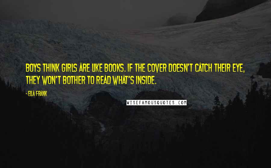 Ella Frank Quotes: Boys think girls are like books. If the cover doesn't catch their eye, they won't bother to read what's inside.