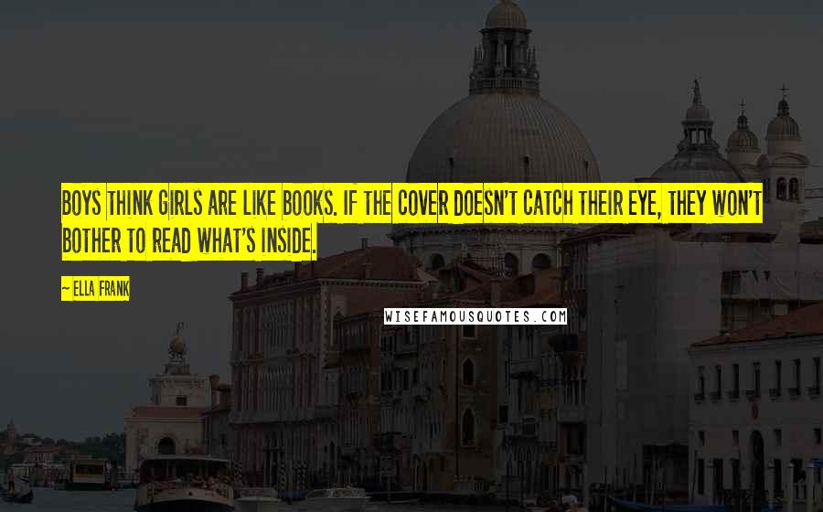 Ella Frank Quotes: Boys think girls are like books. If the cover doesn't catch their eye, they won't bother to read what's inside.