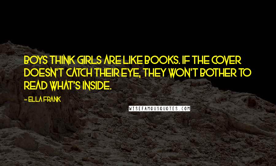 Ella Frank Quotes: Boys think girls are like books. If the cover doesn't catch their eye, they won't bother to read what's inside.