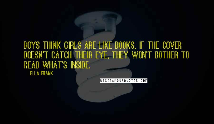 Ella Frank Quotes: Boys think girls are like books. If the cover doesn't catch their eye, they won't bother to read what's inside.