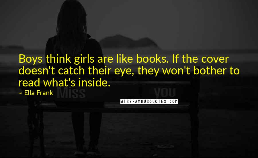 Ella Frank Quotes: Boys think girls are like books. If the cover doesn't catch their eye, they won't bother to read what's inside.