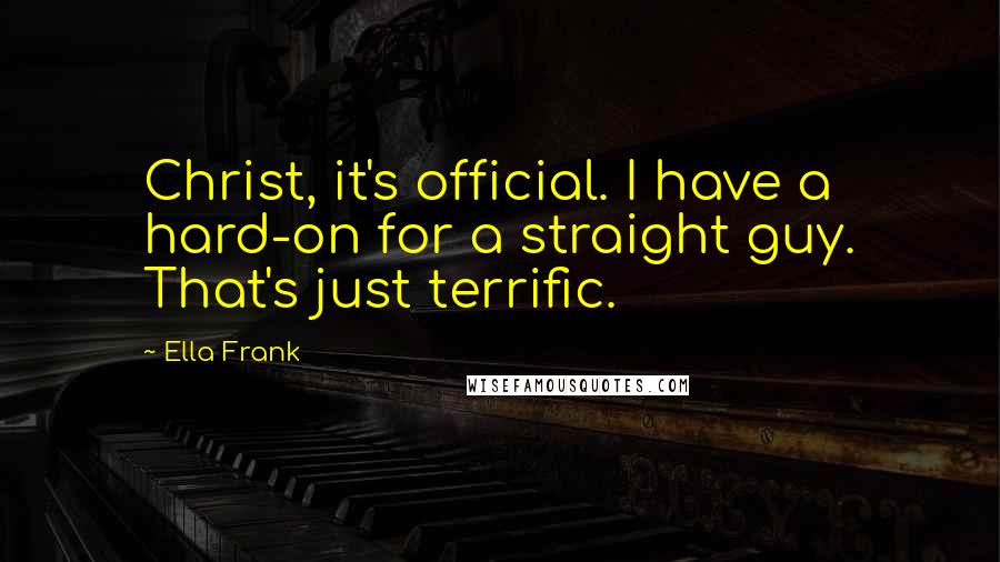 Ella Frank Quotes: Christ, it's official. I have a hard-on for a straight guy. That's just terrific.