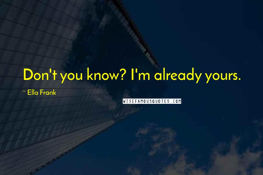 Ella Frank Quotes: Don't you know? I'm already yours.