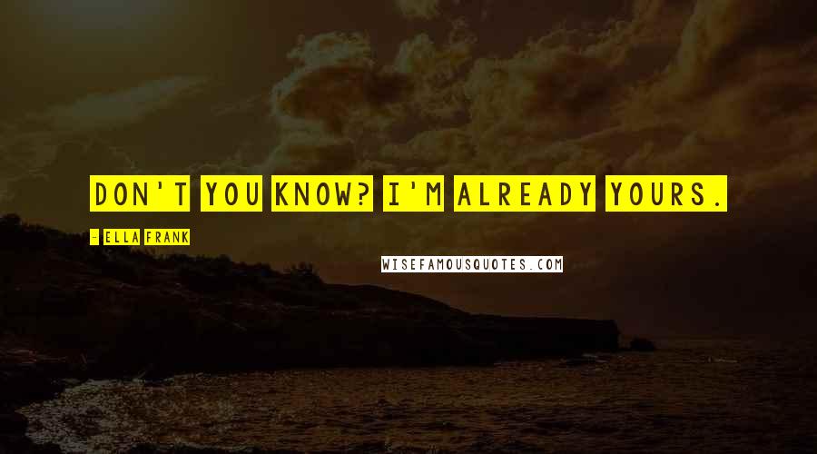 Ella Frank Quotes: Don't you know? I'm already yours.