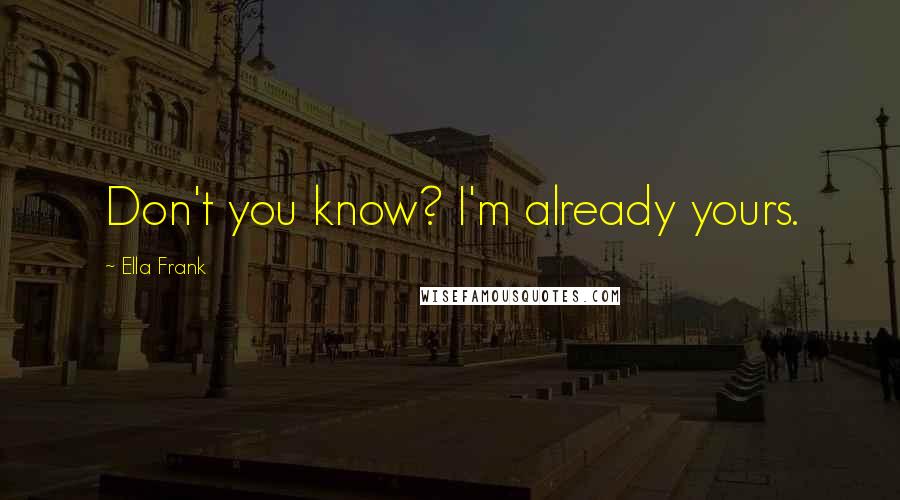 Ella Frank Quotes: Don't you know? I'm already yours.