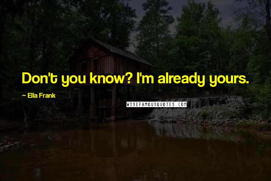 Ella Frank Quotes: Don't you know? I'm already yours.