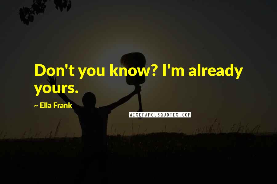 Ella Frank Quotes: Don't you know? I'm already yours.