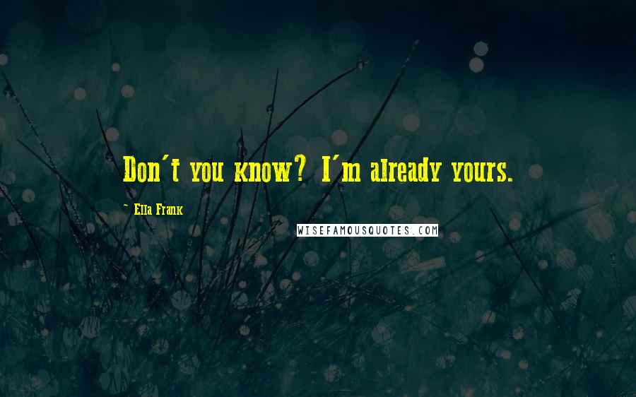 Ella Frank Quotes: Don't you know? I'm already yours.