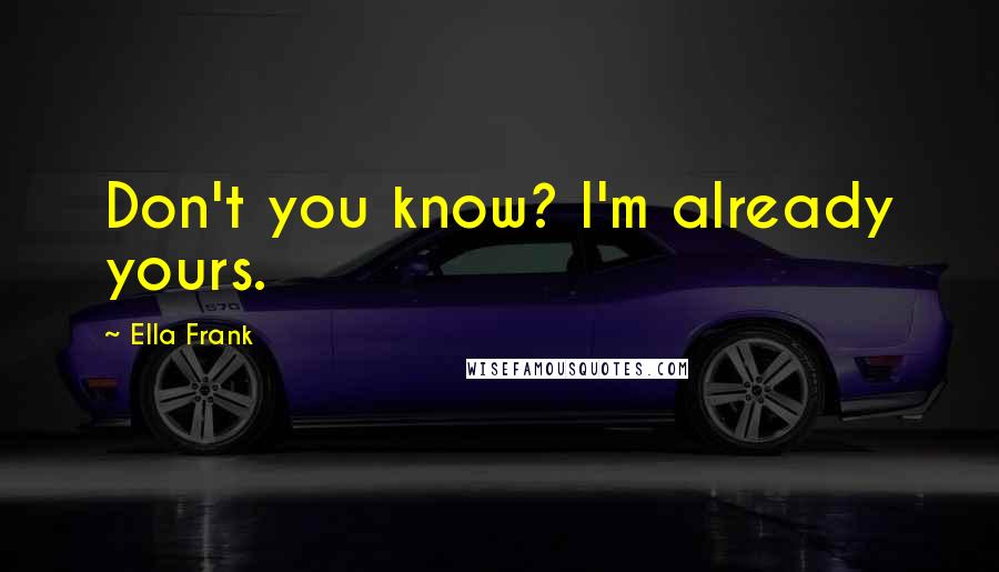 Ella Frank Quotes: Don't you know? I'm already yours.