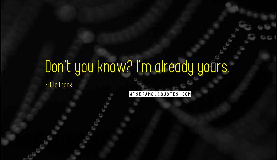 Ella Frank Quotes: Don't you know? I'm already yours.