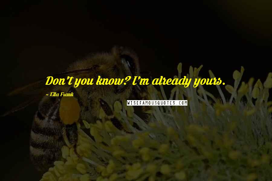 Ella Frank Quotes: Don't you know? I'm already yours.